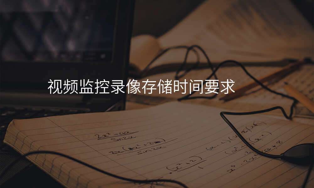 视频监控录像存储时间要求