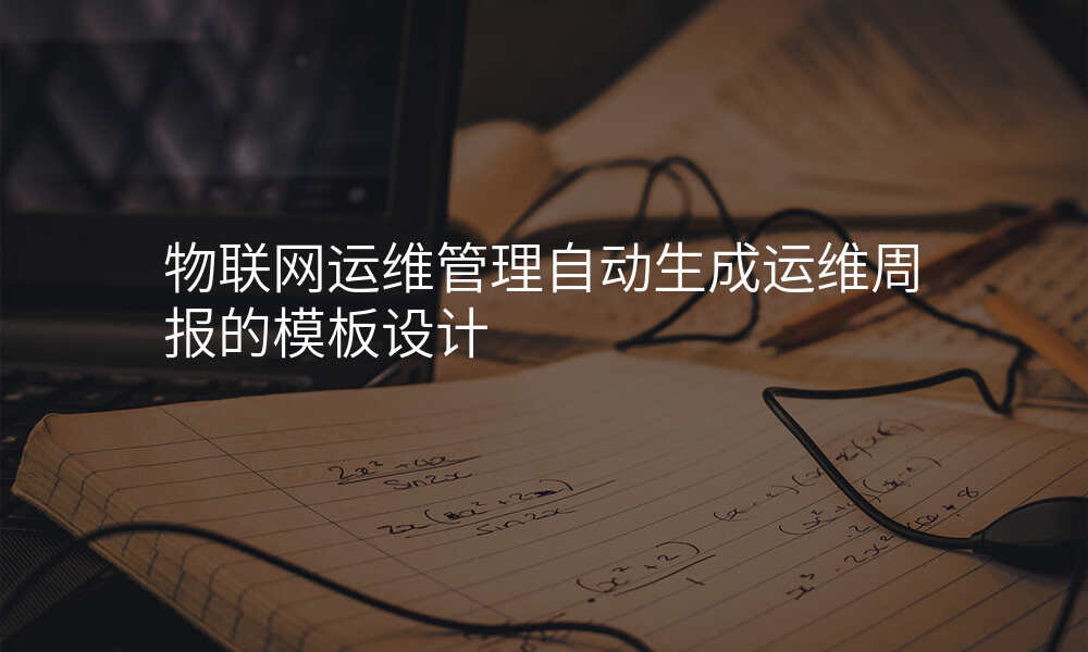 物联网运维管理自动生成运维周报的模板设计