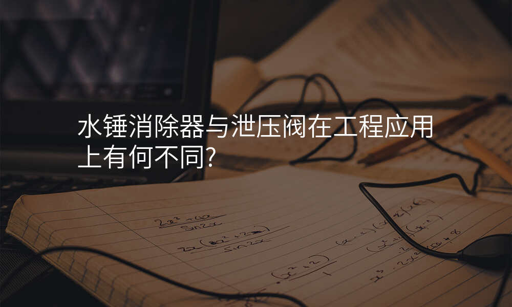 水锤消除器与泄压阀在工程应用上有何不同?