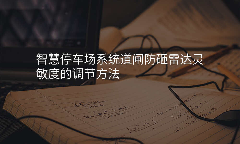 智慧停车场系统道闸防砸雷达灵敏度的调节方法