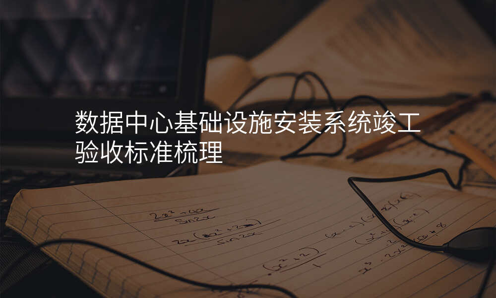 数据中心基础设施安装系统竣工验收标准梳理