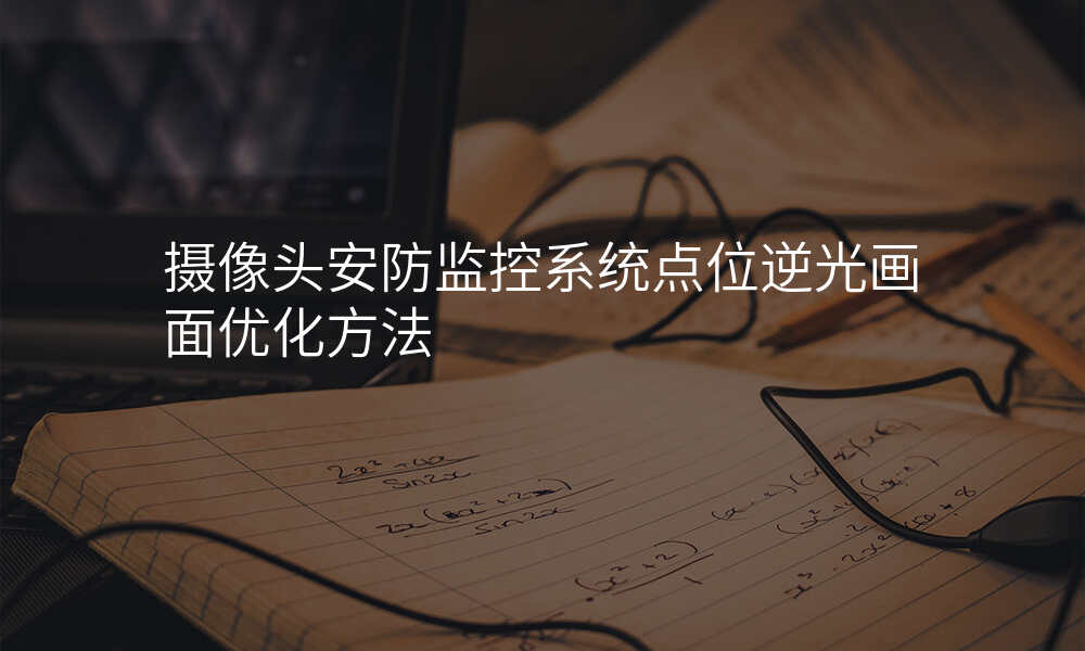 摄像头安防监控系统点位逆光画面优化方法
