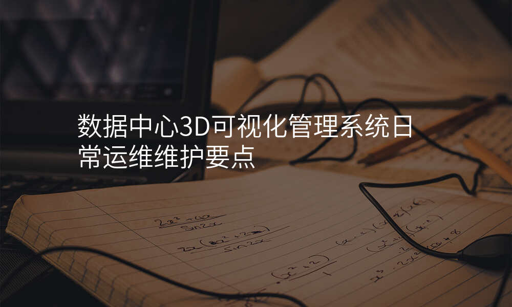 数据中心3D可视化管理系统日常运维维护要点