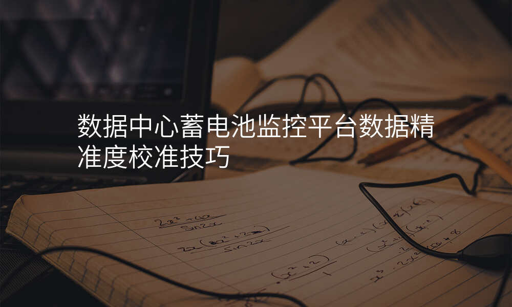 数据中心蓄电池监控平台数据精准度校准技巧