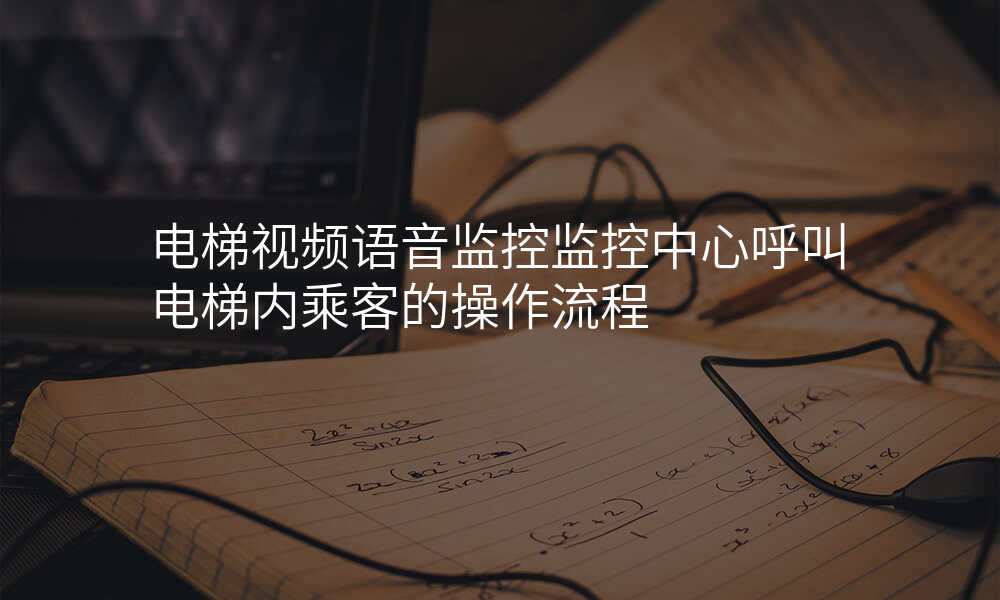 电梯视频语音监控监控中心呼叫电梯内乘客的操作流程