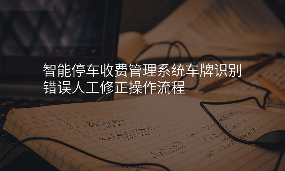 智能停车收费管理系统车牌识别错误人工修正操作流程