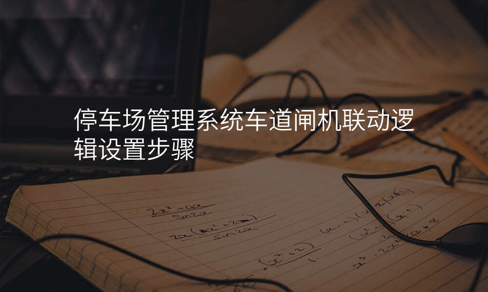 停车场管理系统车道闸机联动逻辑设置步骤