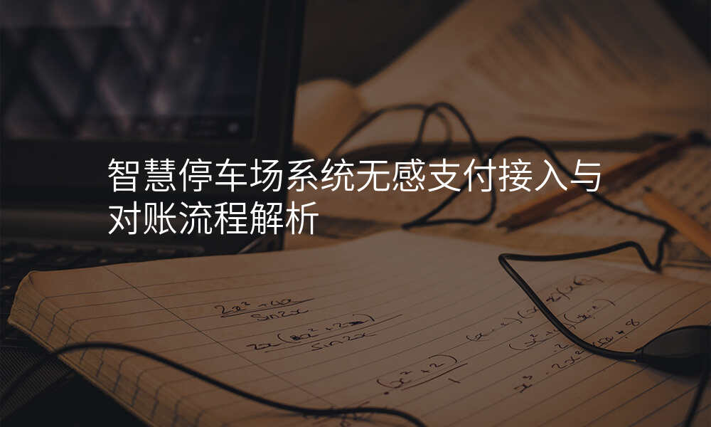 智慧停车场系统无感支付接入与对账流程解析