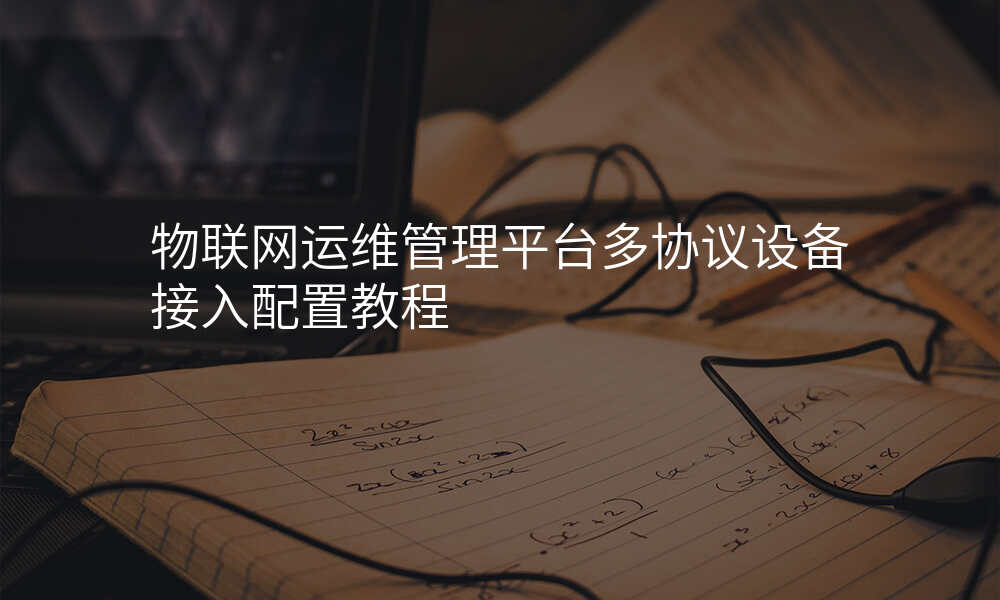 物联网运维管理平台多协议设备接入配置教程