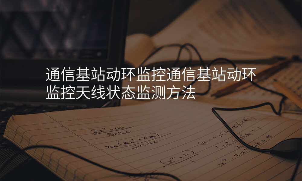 通信基站动环监控通信基站动环监控天线状态监测方法