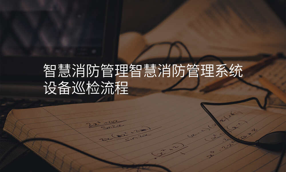 智慧消防管理智慧消防管理系统设备巡检流程