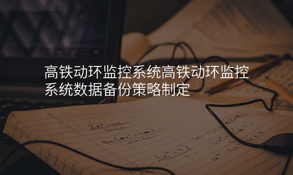 高铁动环监控系统高铁动环监控系统数据备份策略制定