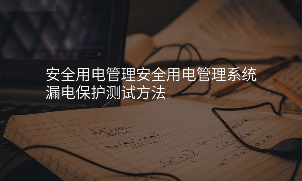 安全用电管理安全用电管理系统漏电保护测试方法