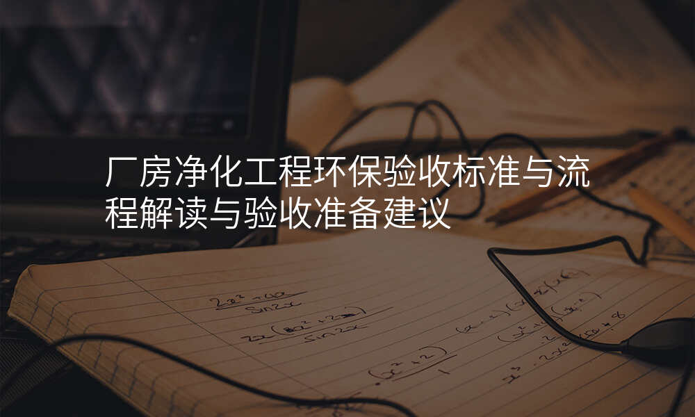 厂房净化工程环保验收标准与流程解读与验收准备建议