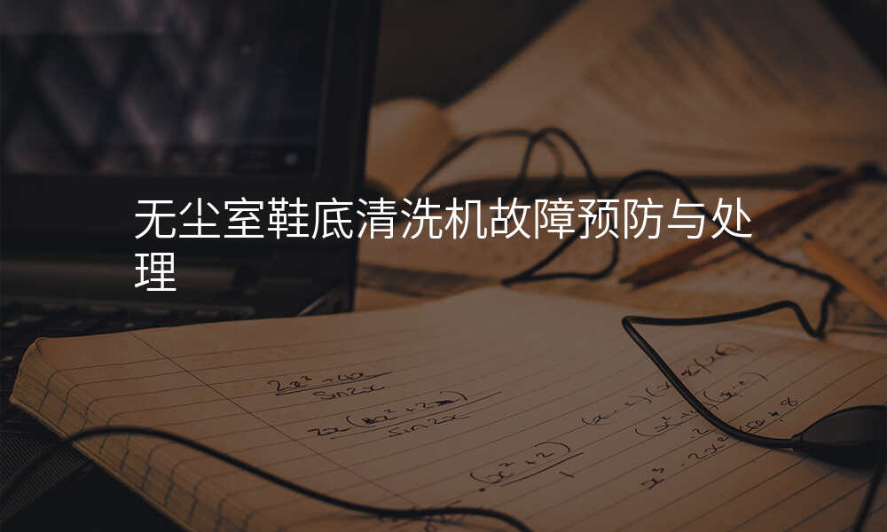 无尘室鞋底清洗机故障预防与处理