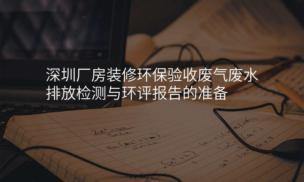 深圳厂房装修环保验收废气废水排放检测与环评报告的准备