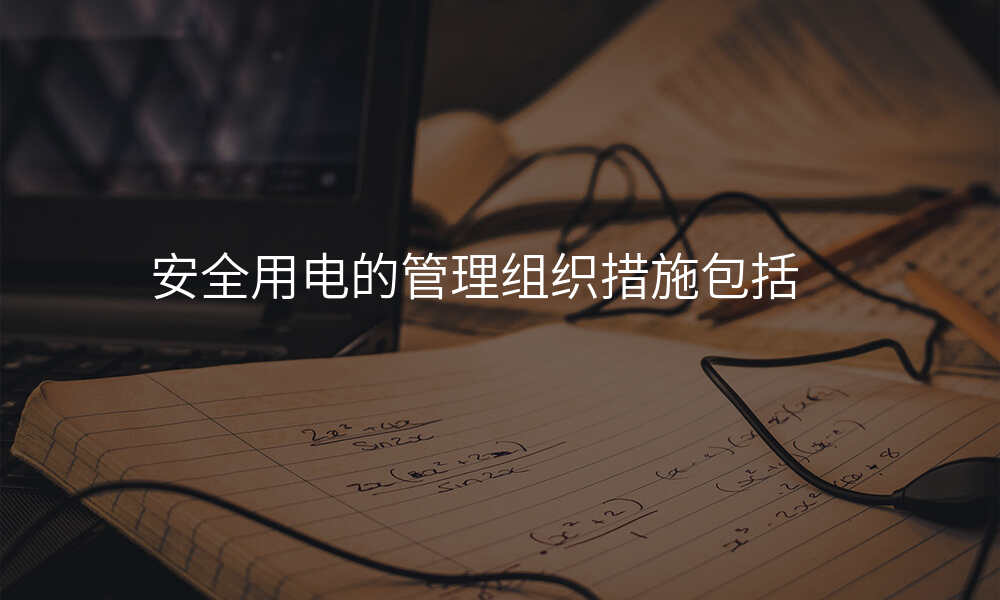 安全用电的管理组织措施包括