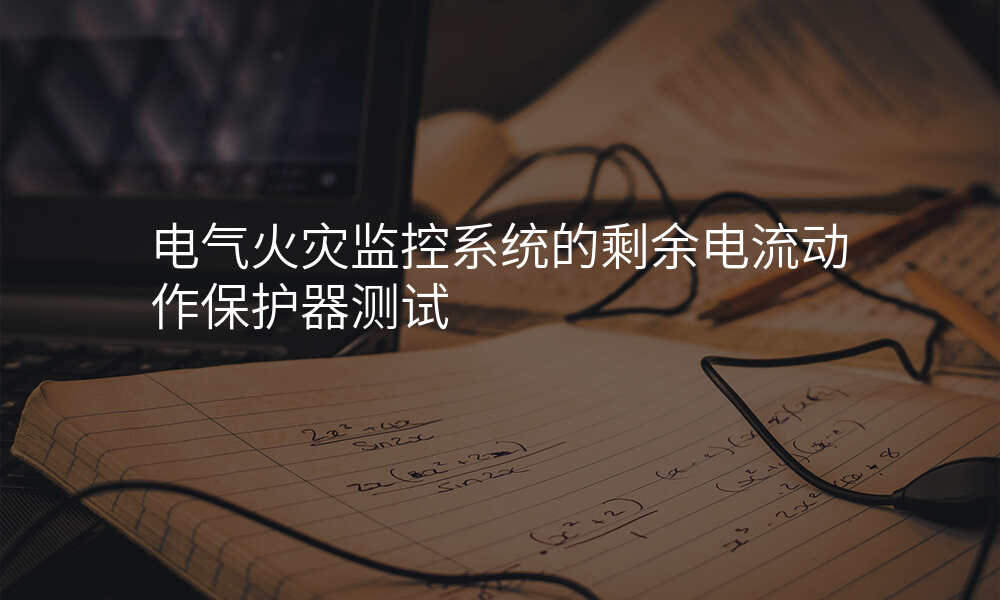 电气火灾监控系统的剩余电流动作保护器测试