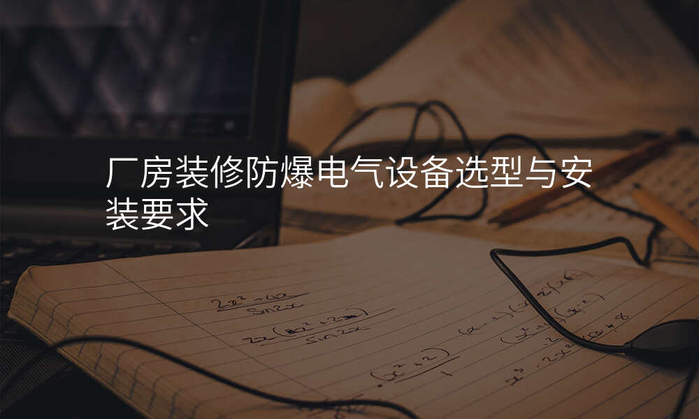 厂房装修防爆电气设备选型与安装要求