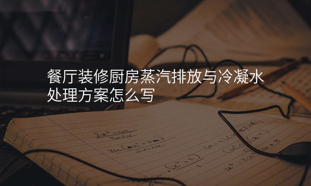 餐厅装修厨房蒸汽排放与冷凝水处理方案怎么写