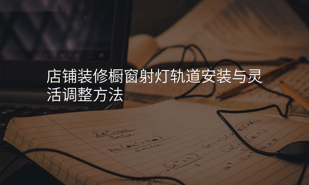 店铺装修橱窗射灯轨道安装与灵活调整方法