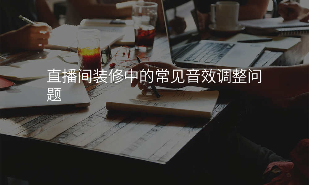 直播间装修中的常见音效调整问题