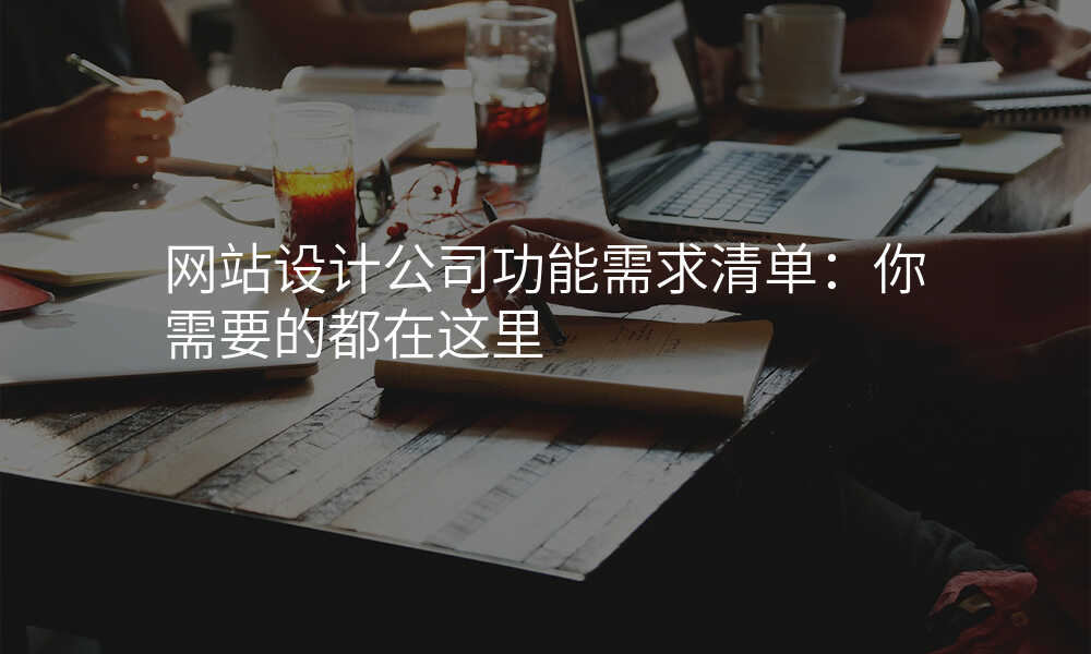 网站设计公司功能需求清单:你需要的都在这里