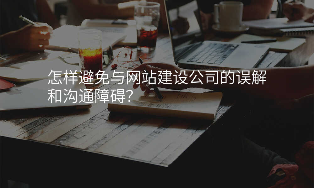 怎样避免与网站建设公司的误解和沟通障碍?