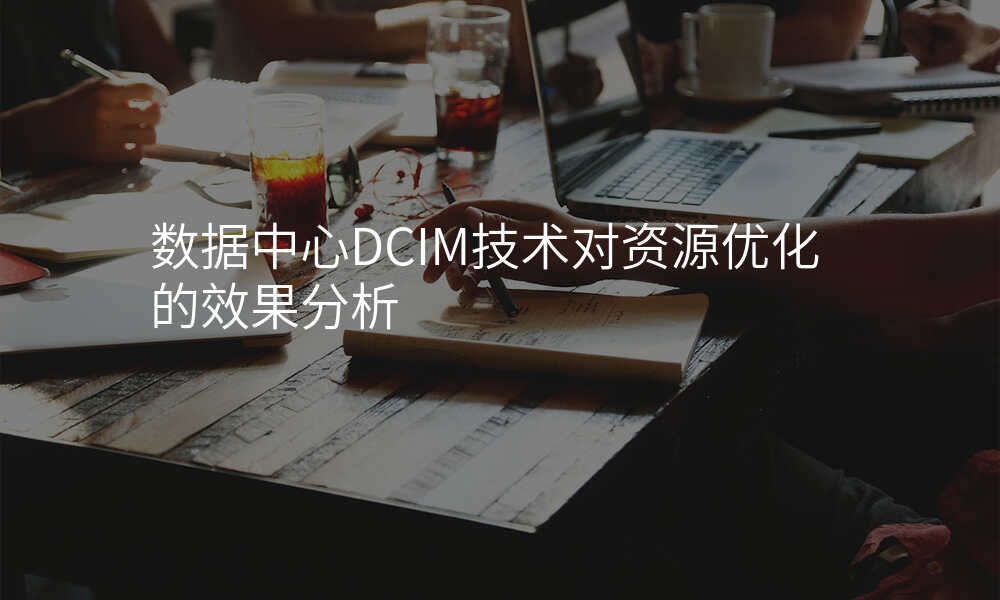 数据中心DCIM技术对资源优化的效果分析