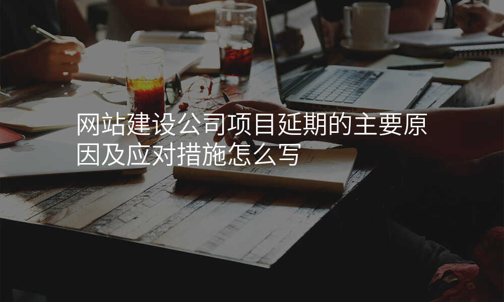 网站建设公司项目延期的主要原因及应对措施怎么写