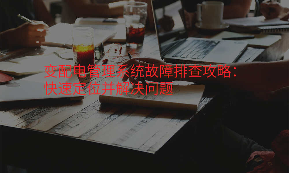 变配电管理系统故障排查攻略:快速定位并解决问题