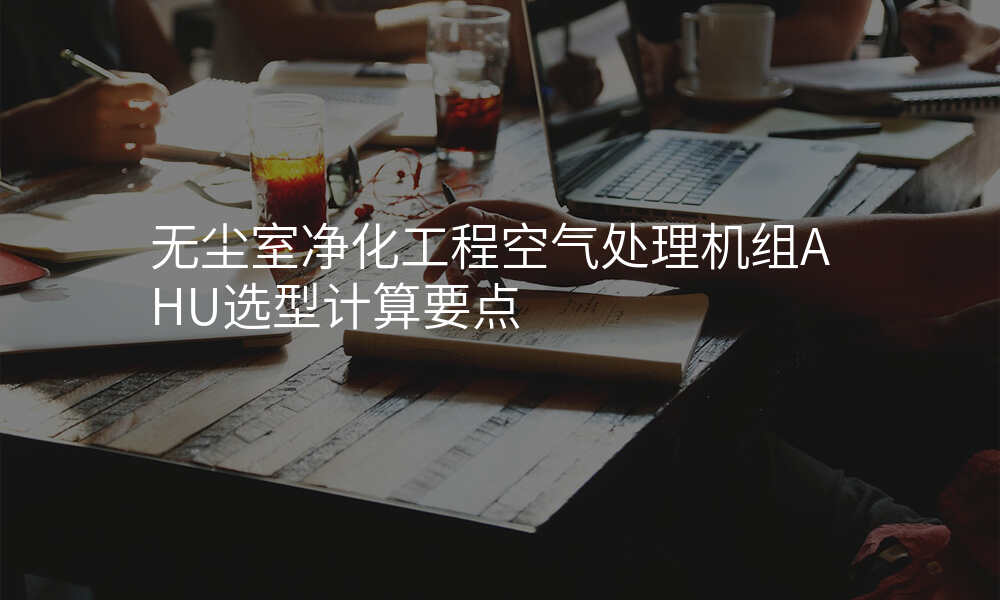 无尘室净化工程空气处理机组AHU选型计算要点