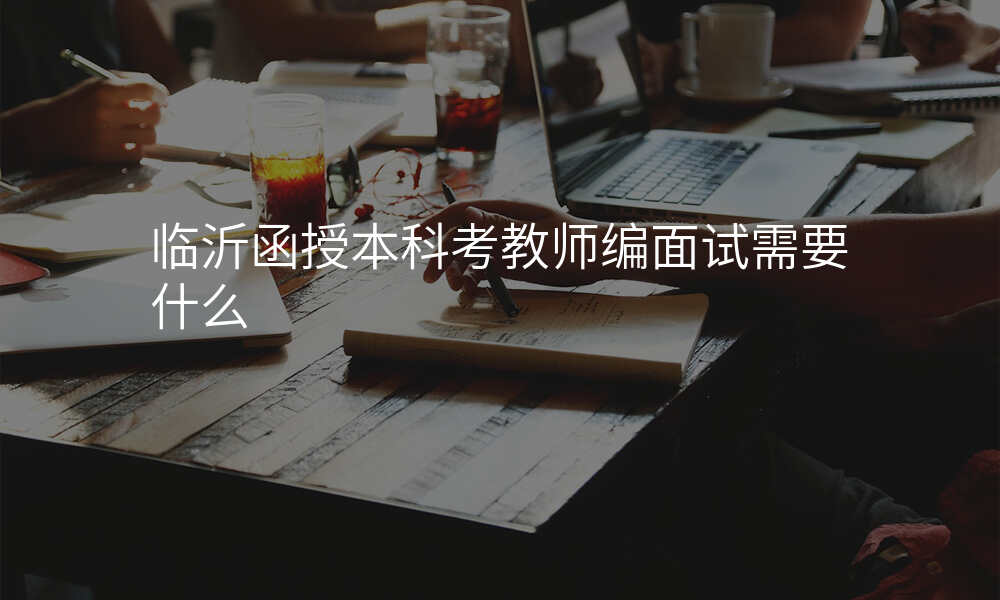 临沂函授本科考教师编面试需要什么