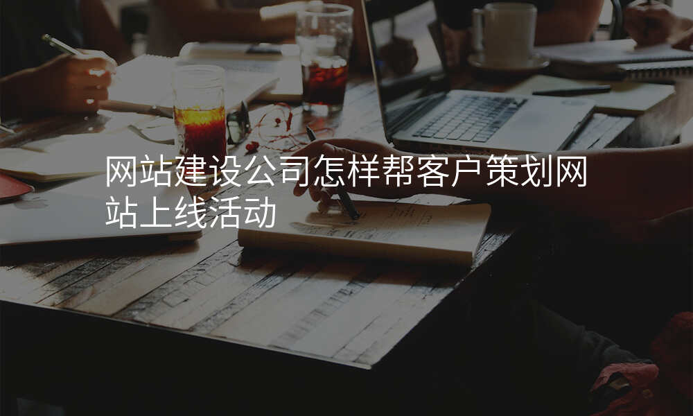 网站建设公司怎样帮客户策划网站上线活动