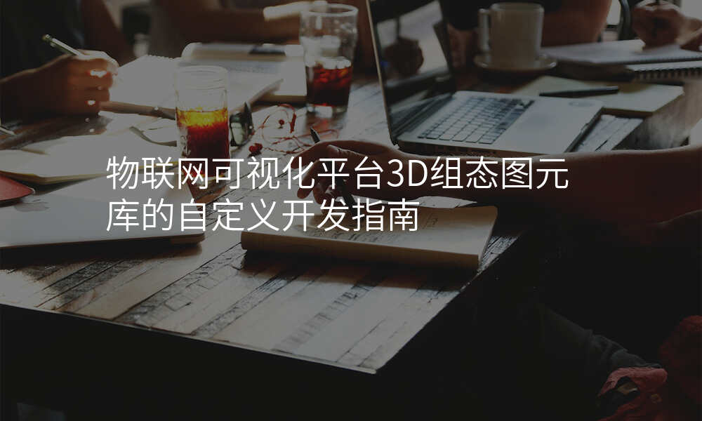 物联网可视化平台3D组态图元库的自定义开发指南