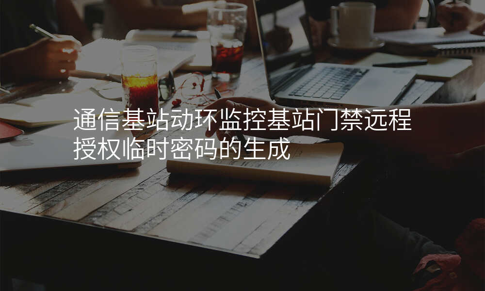 通信基站动环监控基站门禁远程授权临时密码的生成