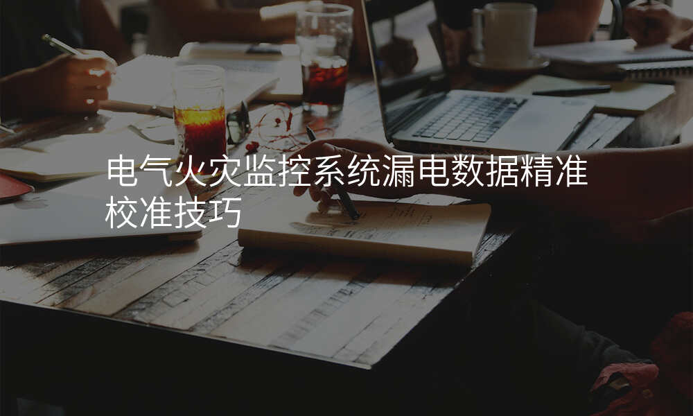 电气火灾监控系统漏电数据精准校准技巧