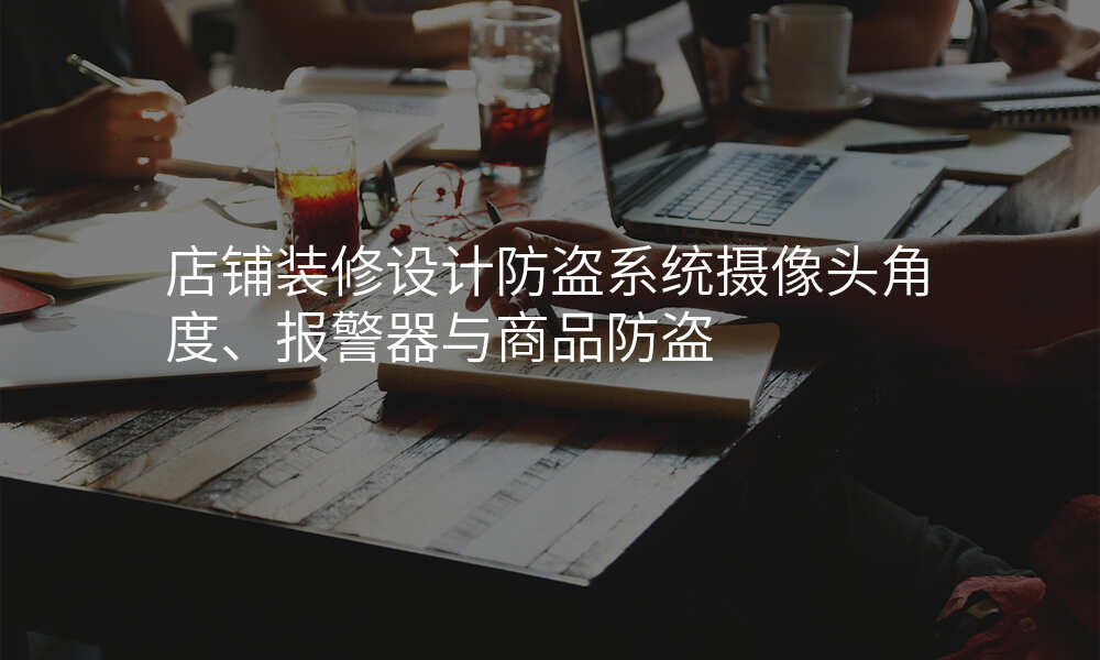 店铺装修设计防盗系统摄像头角度、报警器与商品防盗