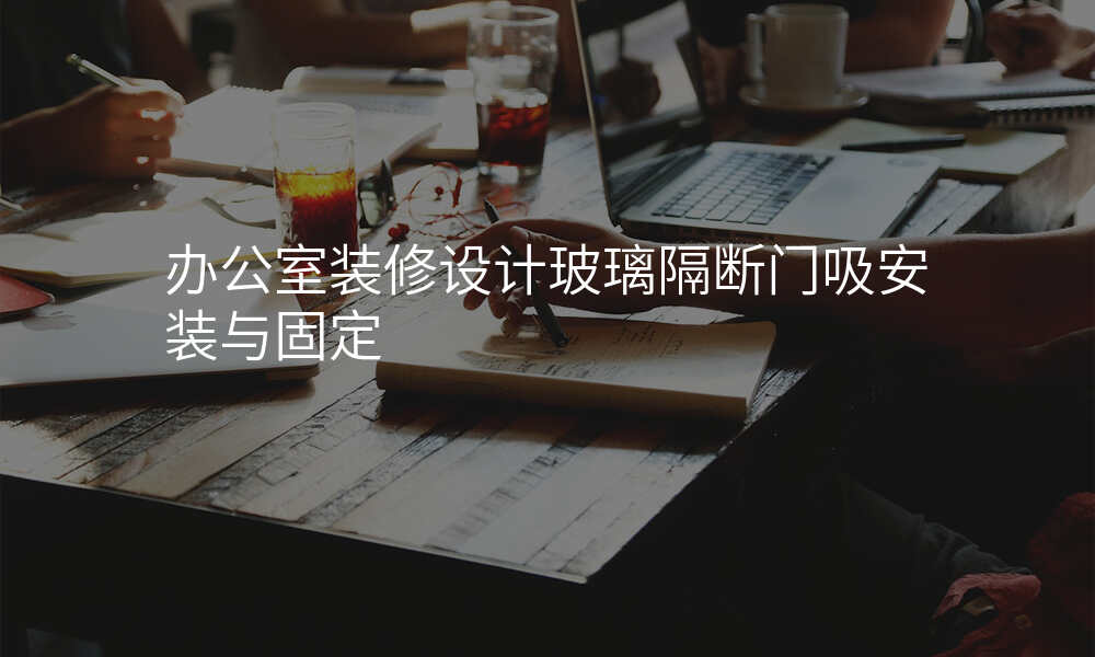 办公室装修设计玻璃隔断门吸安装与固定