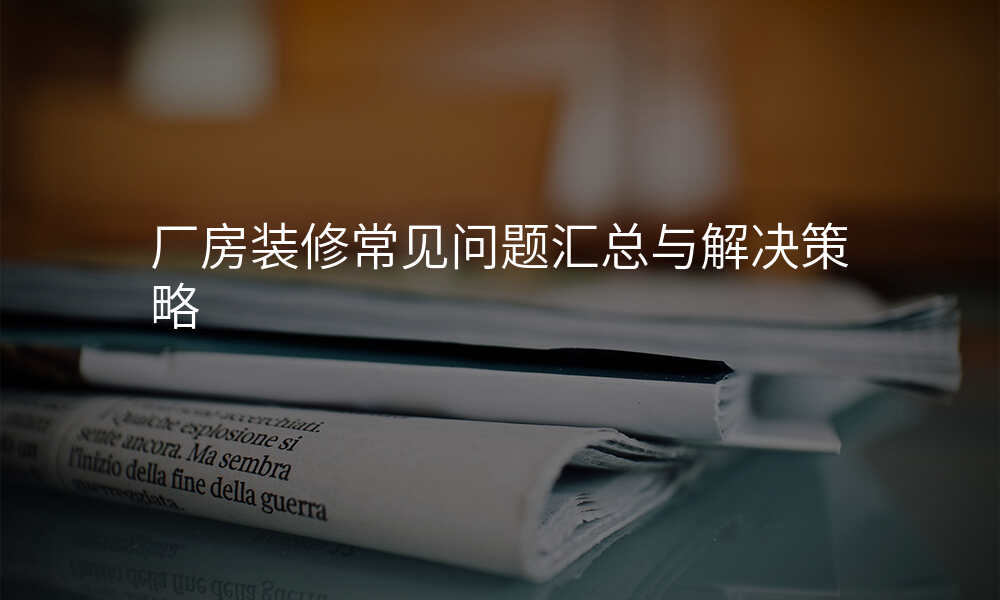 厂房装修常见问题汇总与解决策略