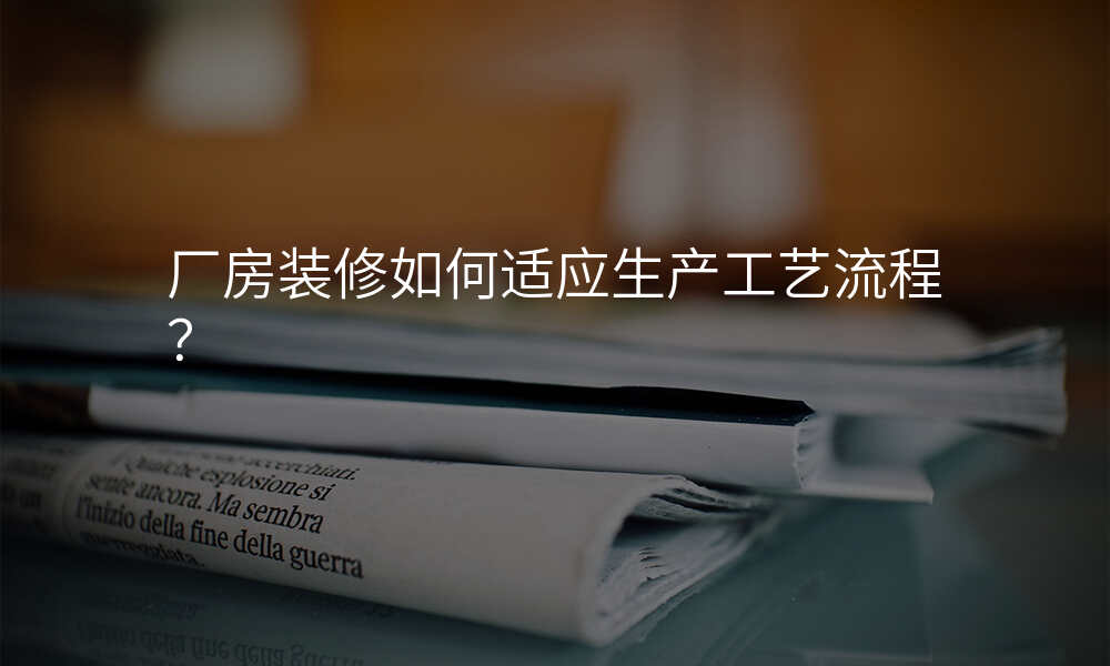 厂房装修如何适应生产工艺流程?