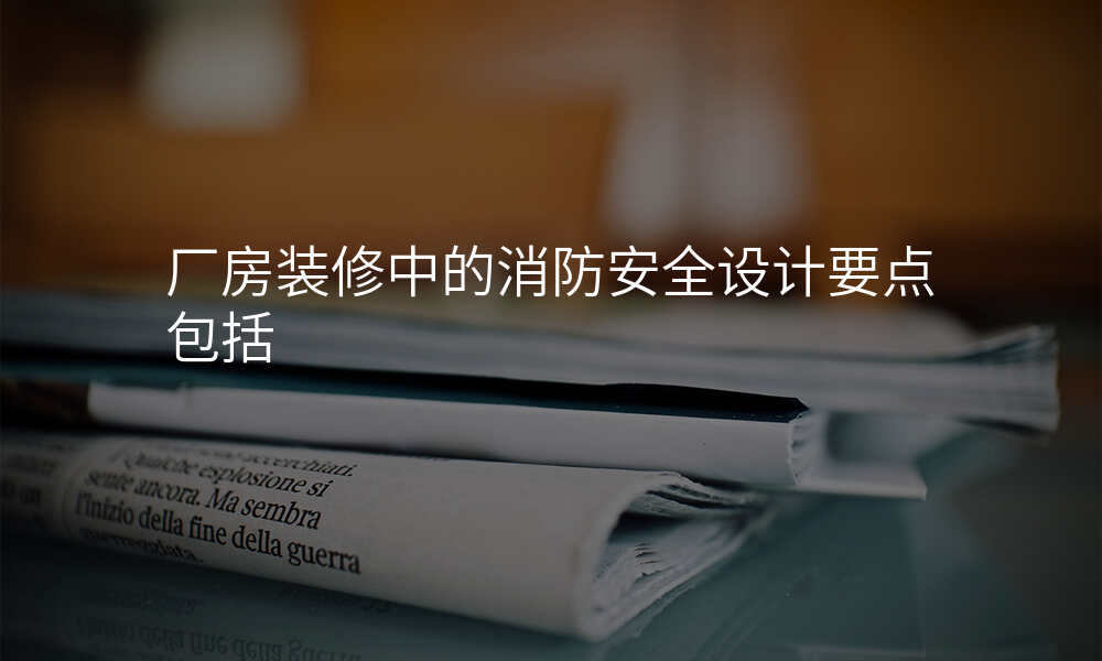 厂房装修中的消防安全设计要点包括