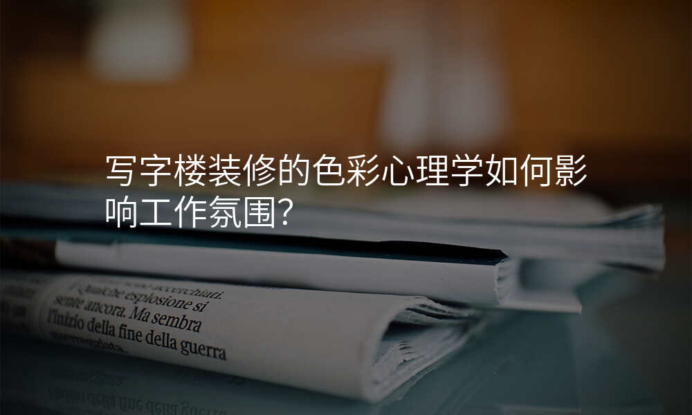 写字楼装修的色彩心理学如何影响工作氛围?