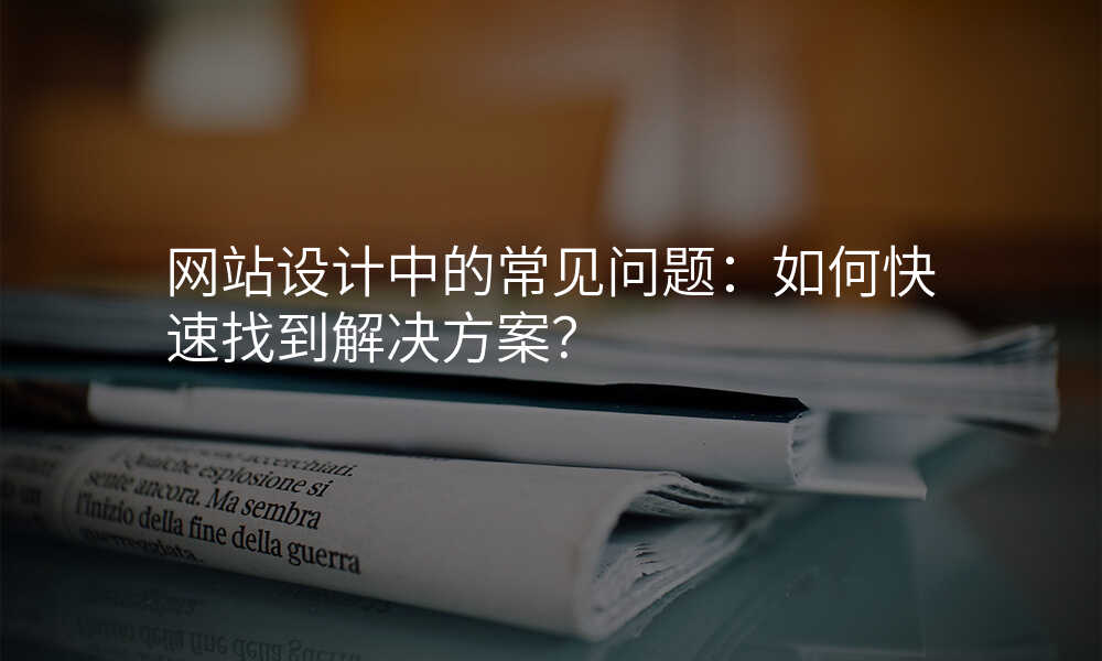 网站设计中的常见问题:如何快速找到解决方案?