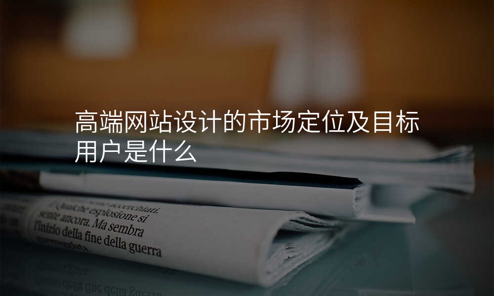 高端网站设计的市场定位及目标用户是什么