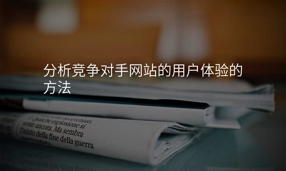 分析竞争对手网站的用户体验的方法
