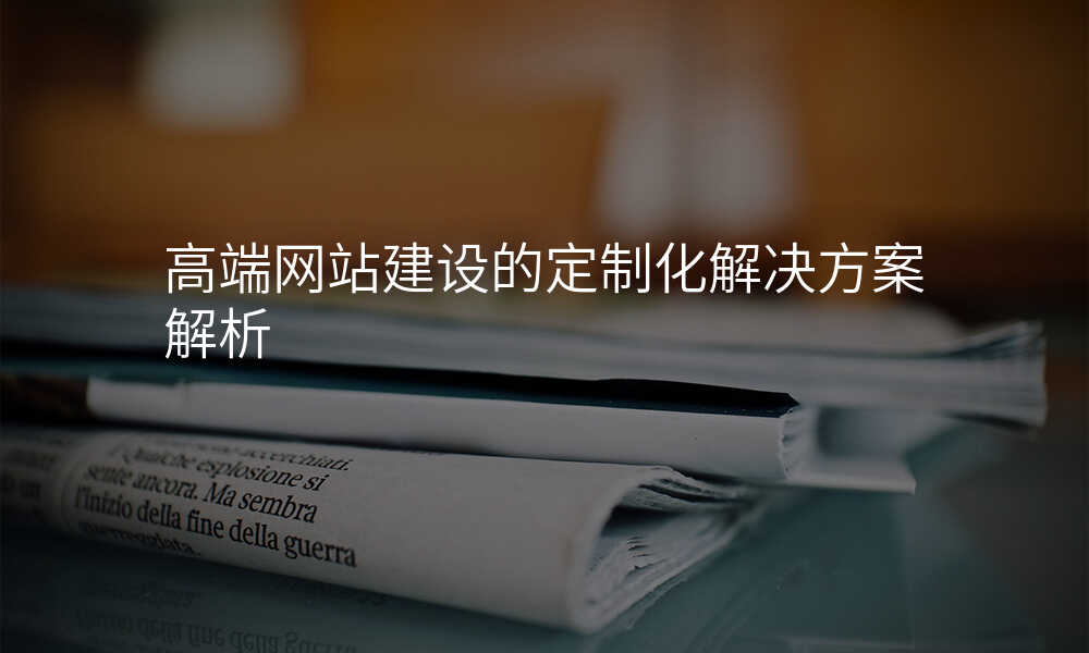 高端网站建设的定制化解决方案解析