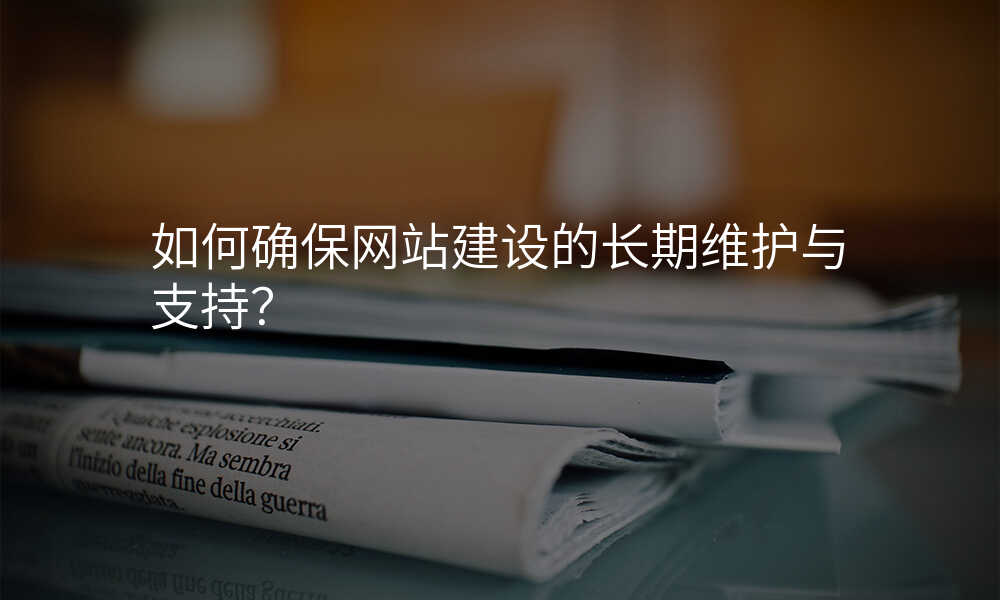 如何确保网站建设的长期维护与支持?