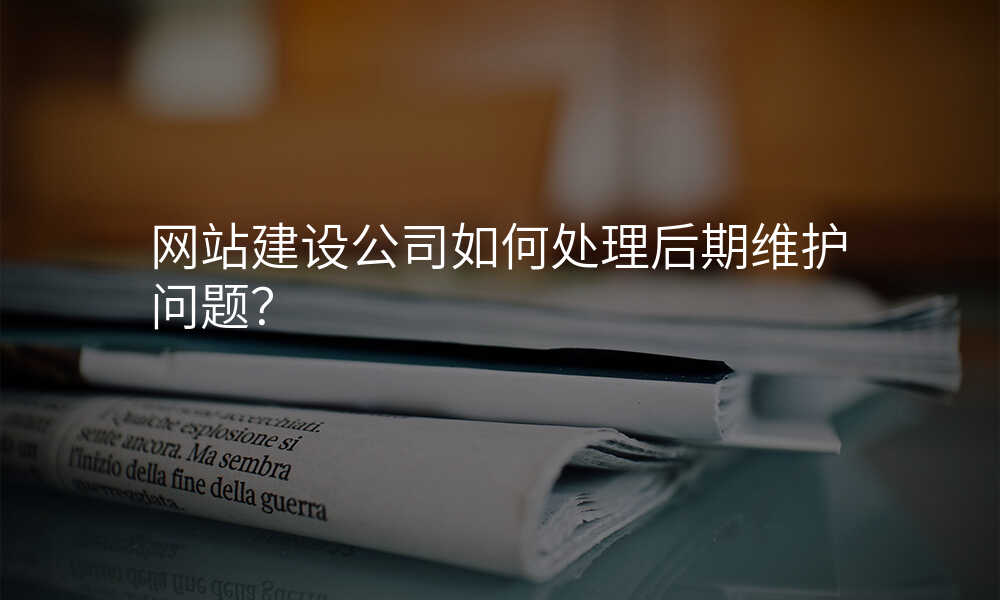 网站建设公司如何处理后期维护问题?