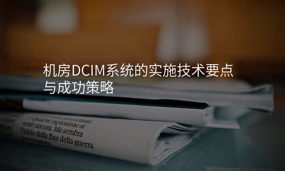 机房DCIM系统的实施技术要点与成功策略